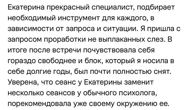Отзыв: Я пришла с запросом проработки невыплаканных слёз. После встречи почувствовала себя гораздо свободнее, блок, который я носила долгие годы, был почти полностью снят.